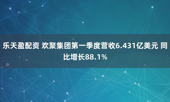 乐天盈配资 欢聚集团第一季度营收6.431亿美元 同比增长88.1%