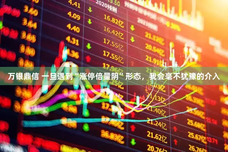 万银鼎信 一旦遇到“涨停倍量阴”形态，我会毫不犹豫的介入