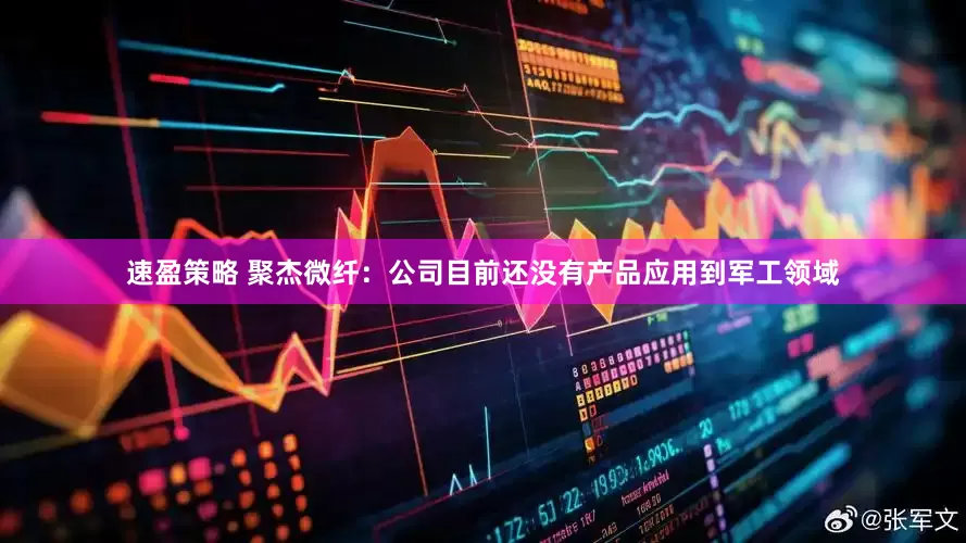 速盈策略 聚杰微纤：公司目前还没有产品应用到军工领域