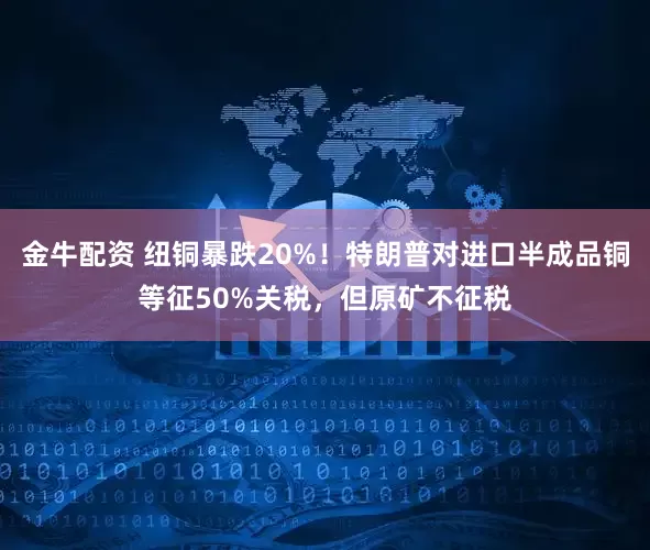 金牛配资 纽铜暴跌20%！特朗普对进口半成品铜等征50%关税，但原矿不征税