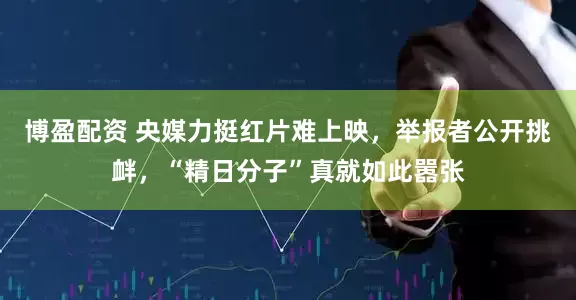 博盈配资 央媒力挺红片难上映，举报者公开挑衅，“精日分子”真就如此嚣张